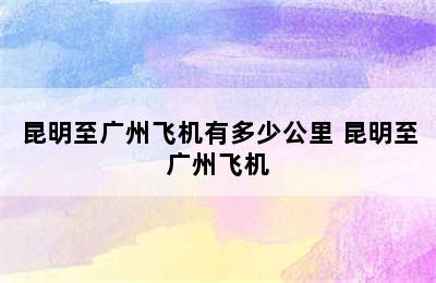 昆明至广州飞机有多少公里 昆明至广州飞机